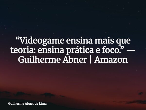 “Videogame ensina mais que teoria: ensina prática e foco.” — Guilherme Abner | Amazon... Frase de Guilherme Abner de Lima.