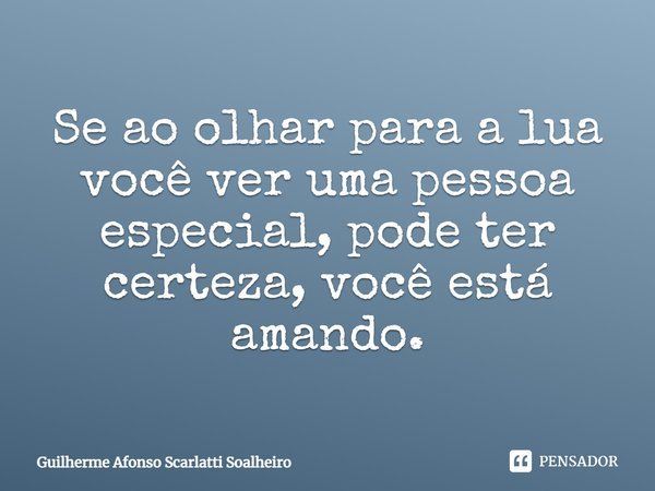 Se ao olhar para a lua você ver uma pessoa especial, pode ter certeza, você está amando.... Frase de Guilherme Afonso Scarlatti Soalheiro.