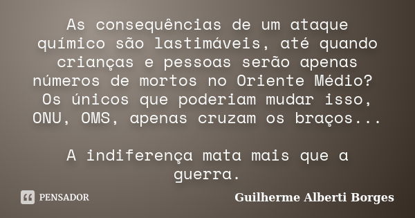 As consequências de um ataque químico são lastimáveis, até quando crianças e pessoas serão apenas números de mortos no Oriente Médio? Os únicos que poderiam mud... Frase de Guilherme Alberti Borges.