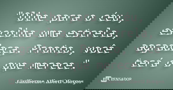 "Olhe para o céu, escolha uma estrela, agradeça. Pronto, você terá o que merece."... Frase de Guilherme Alberti Borges.