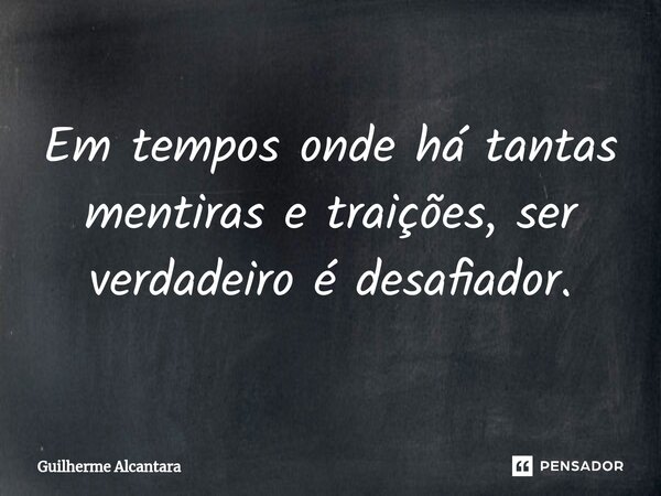 ⁠Em tempos onde há tantas mentiras e traições, ser verdadeiro é desafiador.... Frase de Guilherme Alcantara.