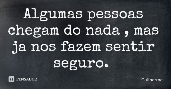 Algumas pessoas chegam do nada , mas ja nos fazem sentir seguro.... Frase de Guilherme.