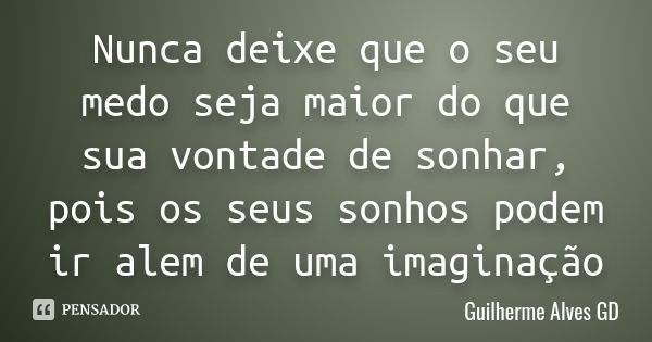 Nunca deixe que o seu medo seja maior do que sua vontade de sonhar, pois os seus sonhos podem ir alem de uma imaginação... Frase de Guilherme Alves GD.