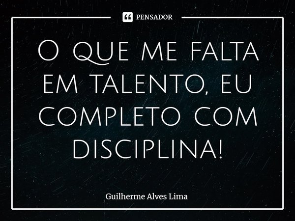⁠O que me falta em talento, eu completo com disciplina!... Frase de Guilherme Alves Lima.