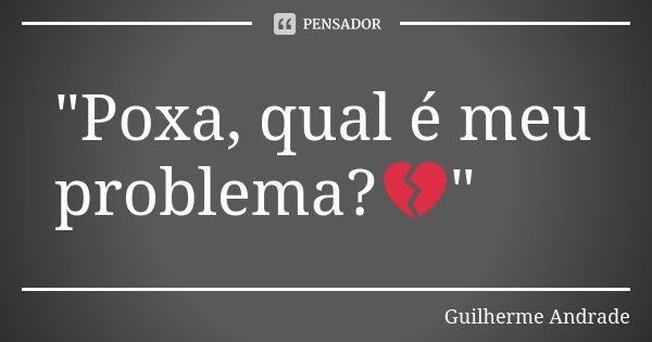 "Poxa, qual é meu problema?💔"... Frase de Guilherme Andrade.