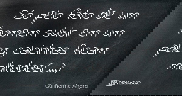 Só pelo fato de um homem subir em um palco, calcinhas ficam molhadas(...)... Frase de Guilherme Angra.