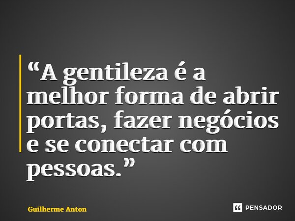 “⁠A gentileza é a melhor forma de abrir portas, fazer negócios e se conectar com pessoas.”... Frase de Guilherme Anton.