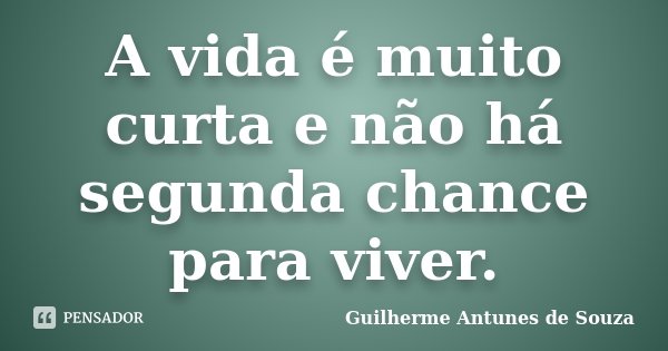 A vida é muito curta e não há segunda chance para viver.... Frase de Guilherme Antunes de Souza.