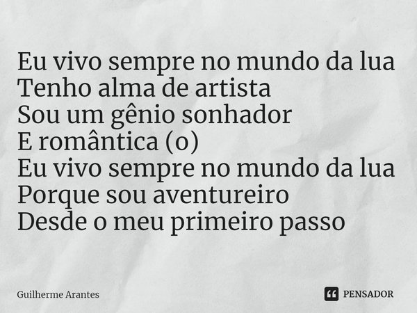 ⁠Eu vivo sempre no mundo da lua Tenho alma de artista Sou um gênio sonhador E romântica (o) Eu vivo sempre no mundo da lua Porque sou aventureiro Desde o meu pr... Frase de Guilherme Arantes.