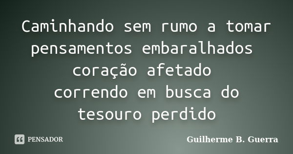 Caminhando sem rumo a tomar pensamentos embaralhados coração afetado correndo em busca do tesouro perdido... Frase de Guilherme B. Guerra.