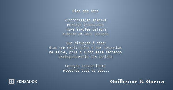 Dias das mães Sincronização afetiva momento inadequado numa simples palavra ardente em seus pecados Que situação é essa? dias sem explicações e sem respostas me... Frase de Guilherme B. Guerra.