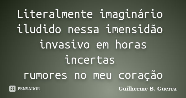 Literalmente imaginário iludido nessa imensidão invasivo em horas incertas rumores no meu coração... Frase de Guilherme B. Guerra.