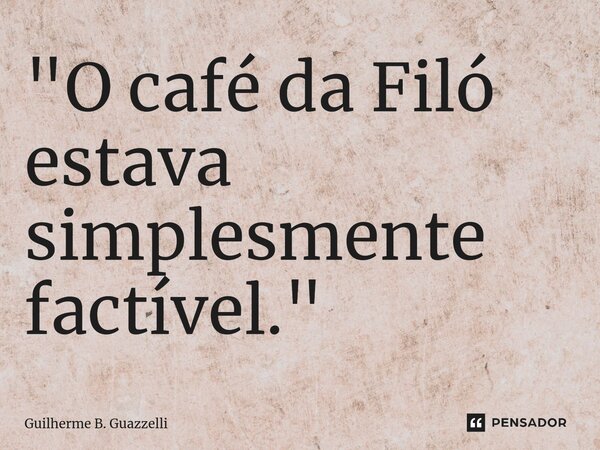 ⁠"O café da Filó estava simplesmente factível."... Frase de Guilherme B. Guazzelli.