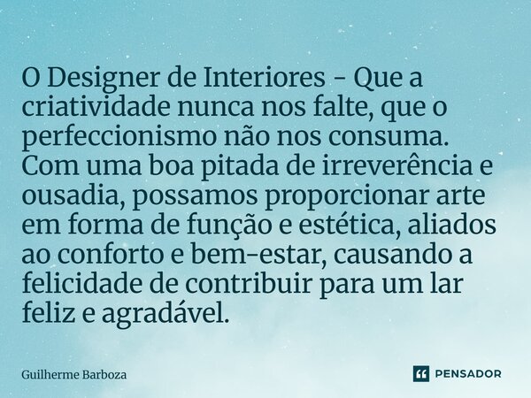 O Designer de Interiores - Que a criatividade nunca nos falte, que o perfeccionismo não nos consuma. Com uma boa pitada de irreverência e ousadia, possamos pr... Frase de Guilherme Barboza.