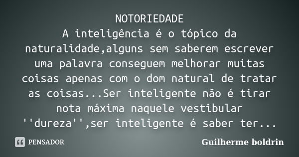 NOTORIEDADE A inteligência é o tópico da naturalidade,alguns sem saberem escrever uma palavra conseguem melhorar muitas coisas apenas com o dom natural de trata... Frase de Guilherme boldrin.