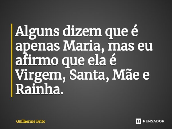 ⁠Alguns dizem que é apenas Maria, mas eu afirmo que ela é Virgem, Santa, Mãe e Rainha.... Frase de Guilherme Brito.