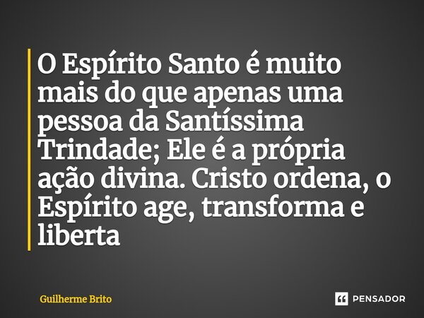 O Espírito Santo é muito mais do que apenas uma pessoa da Santíssima Trindade; Ele é a própria ação divina. Cristo ordena, o Espírito age, transforma e liberta... Frase de Guilherme Brito.