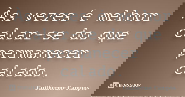 Às vezes é melhor calar-se do que permanecer calado.... Frase de Guilherme Campos.
