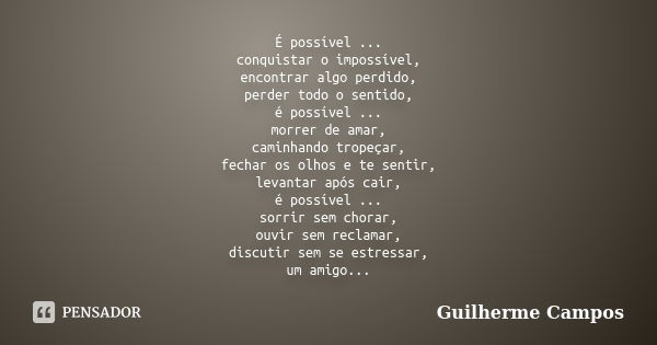 É possível ... conquistar o impossível, encontrar algo perdido, perder todo o sentido, é possível ... morrer de amar, caminhando tropeçar, fechar os olhos e te ... Frase de Guilherme Campos ..