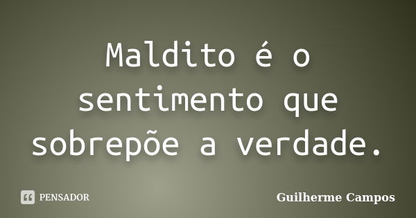 Maldito é o sentimento que sobrepõe a verdade.... Frase de Guilherme Campos.