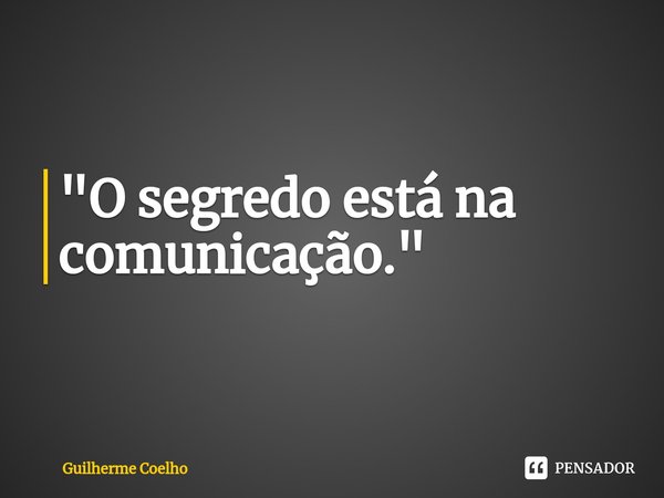 ⁠"O segredo está na comunicação."... Frase de Guilherme Coelho.