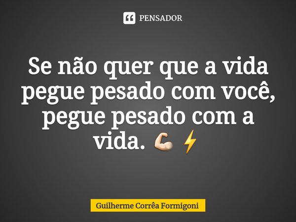 ⁠Se não quer que a vida pegue pesado com você, pegue pesado com a vida. 💪🏻⚡... Frase de Guilherme Corrêa Formigoni.