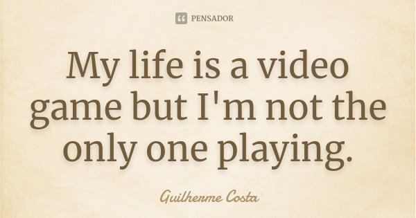 My life is a video game but I'm not the only one playing.... Frase de Guilherme Costa.