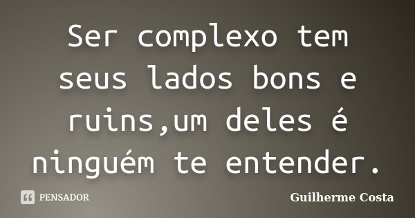 Ser complexo tem seus lados bons e ruins,um deles é ninguém te entender.... Frase de Guilherme Costa.