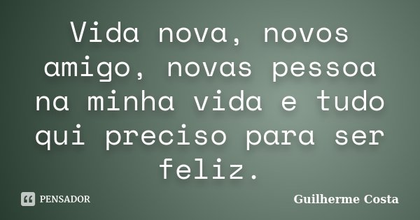 Vida nova, novos amigo, novas pessoa na minha vida e tudo qui preciso para ser feliz.... Frase de Guilherme Costa.