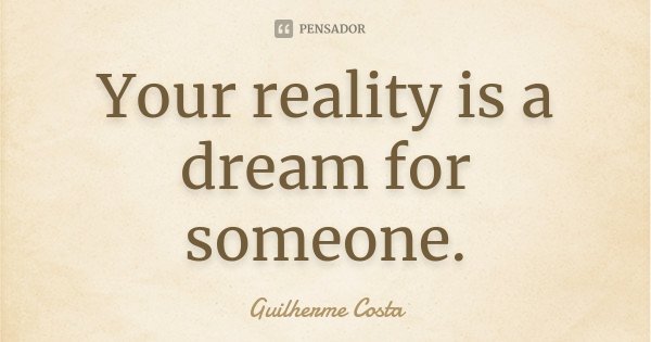 Your reality is a dream for someone.... Frase de Guilherme Costa.