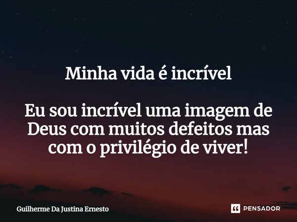 ⁠ Minha vida é incrível Eu sou incrível uma imagem de Deus com muitos defeitos mas com o privilégio de viver!... Frase de Guilherme Da Justina Ernesto.