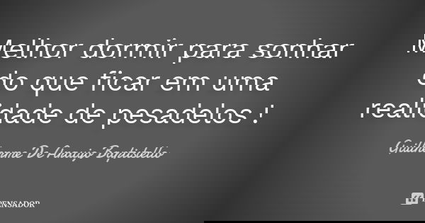 Melhor dormir para sonhar do que ficar em uma realidade de pesadelos !... Frase de Guilherme De Araujo Baptistello.