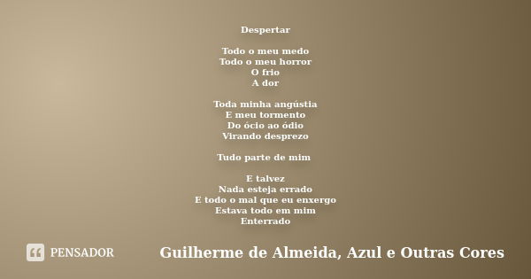 Despertar Todo o meu medo Todo o meu horror O frio A dor Toda minha angústia E meu tormento Do ócio ao ódio Virando desprezo Tudo parte de mim E talvez Nada est... Frase de Guilherme de Almeida, Azul e Outras Cores.