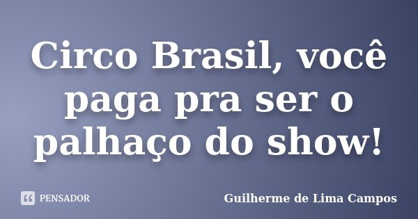 Circo Brasil, você paga pra ser o palhaço do show!... Frase de Guilherme de Lima Campos.
