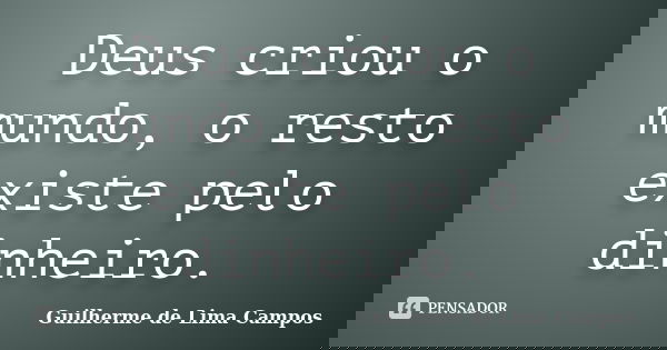 Deus criou o mundo, o resto existe pelo dinheiro.... Frase de Guilherme de Lima Campos.