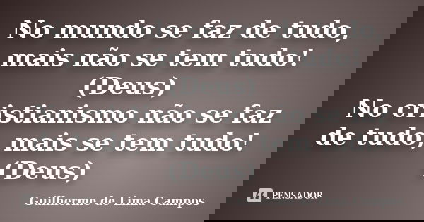 No mundo se faz de tudo, mais não se tem tudo! (Deus) No cristianismo não se faz de tudo, mais se tem tudo! (Deus)... Frase de Guilherme de Lima Campos.