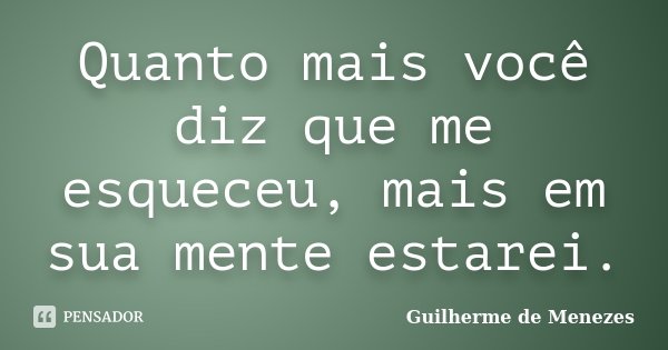 Quanto mais você diz que me esqueceu, mais em sua mente estarei.... Frase de Guilherme de Menezes.