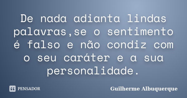 De nada adianta lindas palavras,se o sentimento é falso e não condiz com o seu caráter e a sua personalidade.... Frase de Guilherme Albuquerque.