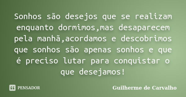 Sonhos são desejos que se realizam enquanto dormimos,mas desaparecem pela manhã,acordamos e descobrimos que sonhos são apenas sonhos e que é preciso lutar para ... Frase de Guilherme de Carvalho.