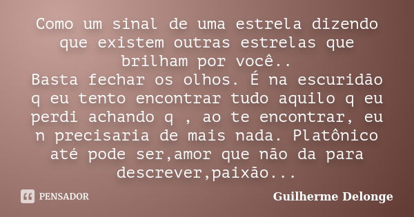 Como um sinal de uma estrela dizendo que existem outras estrelas que brilham por você.. Basta fechar os olhos. É na escuridão q eu tento encontrar tudo aquilo q... Frase de Guilherme Delonge.