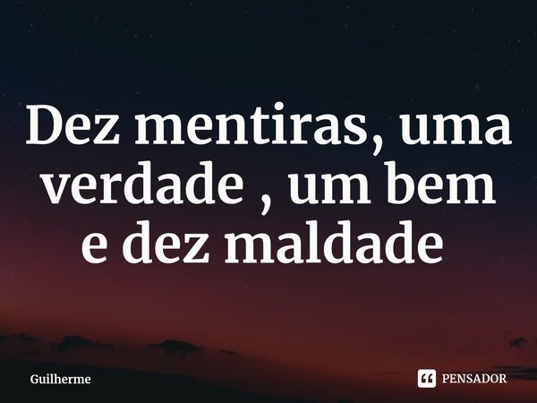 Dez mentiras, uma verdade , um bem e dez maldade ⁠... Frase de Guilherme.