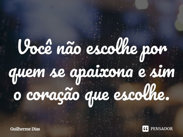 ⁠Você não escolhe por quem se apaixona e sim o coração que escolhe.... Frase de Guilherme Dias.