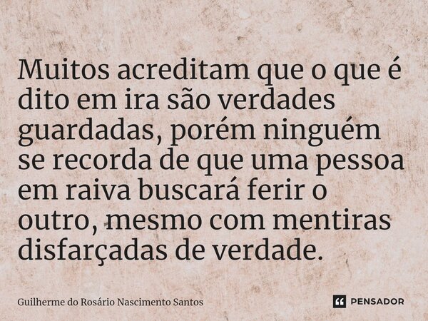 Muitos acreditam que o que é dito em ira são verdades guardadas, porém ninguém se recorda de que uma pessoa em raiva buscará ferir o outro, mesmo com mentiras d... Frase de Guilherme do Rosário Nascimento Santos.
