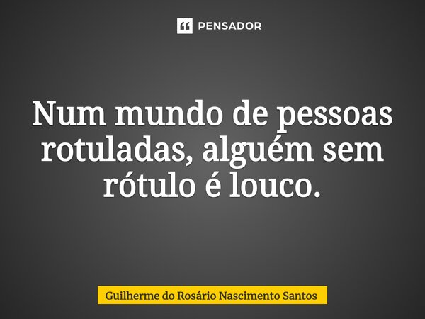 Num mundo de pessoas rotuladas, alguém sem rótulo é louco.⁠... Frase de Guilherme do Rosário Nascimento Santos.