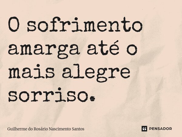 O sofrimento amarga até o mais alegre sorriso.⁠... Frase de Guilherme do Rosário Nascimento Santos.