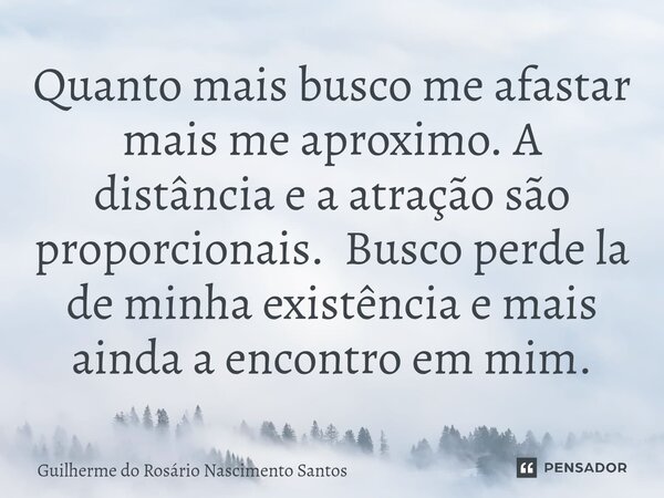 ⁠Quanto mais busco me afastar mais me aproximo. A distância e a atração são proporcionais. Busco perde la de minha existência e mais ainda a encontro em mim.... Frase de Guilherme do Rosário Nascimento Santos.