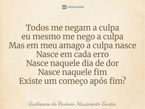 ⁠Todos me negam a culpa eu mesmo me nego a culpa Mas em meu âmago a culpa nasce Nasce em cada erro Nasce naquele dia de dor Nasce naquele fim Existe um começo a... Frase de Guilherme do Rosário Nascimento Santos.