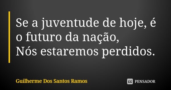 Se a juventude de hoje, é o futuro da nação, Nós estaremos perdidos.... Frase de Guilherme Dos Santos Ramos.