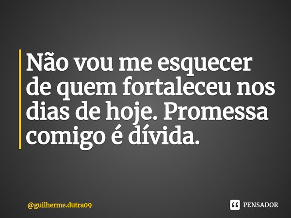 ⁠Não vou me esquecer de quem fortaleceu nos dias de hoje. Promessa comigo é dívida.... Frase de guilherme.dutra09.