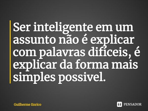 ⁠Ser inteligente em um assunto não é explicar com palavras difíceis, é explicar da forma mais simples possível.... Frase de Guilherme Enrico.